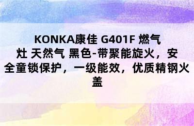 KONKA康佳 G401F 燃气灶 天然气 黑色-带聚能旋火，安全童锁保护，一级能效，优质精钢火盖